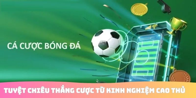 Tuyệt chiêu thắng cược từ kinh nghiệm cao thủ