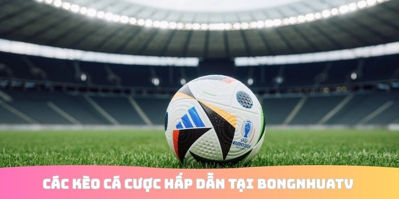 Các kèo cá cược hấp dẫn tại BongnhuaTV 