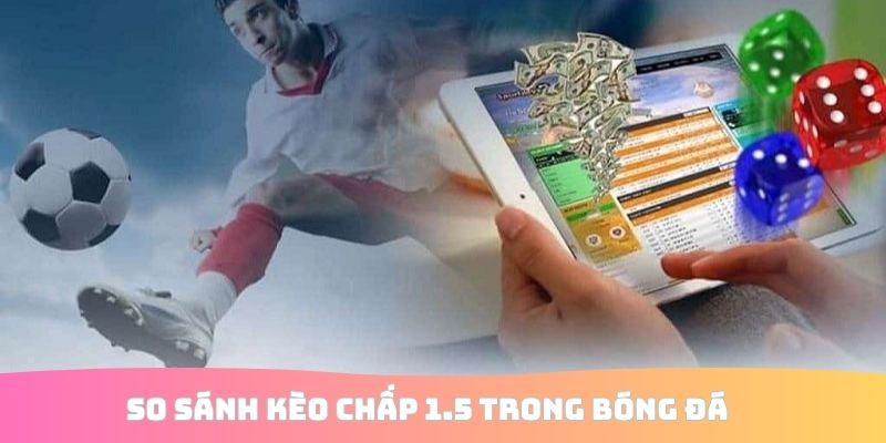 So sánh kèo chấp 1.5 trong bóng đá