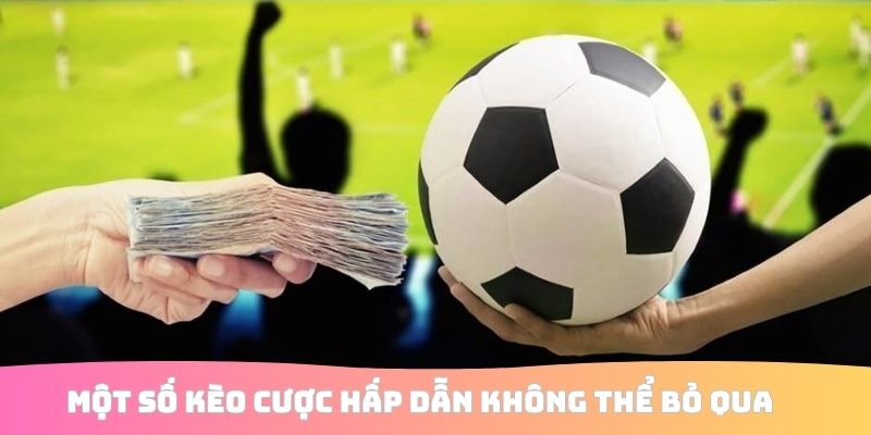Một số kèo cược hấp dẫn không thể bỏ qua