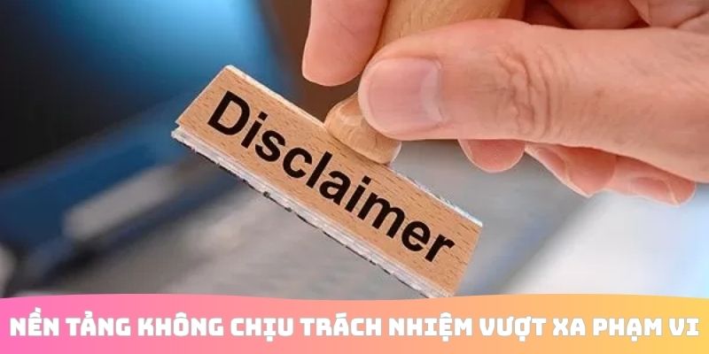 Nền tảng không chịu trách nhiệm vượt xa phạm vi