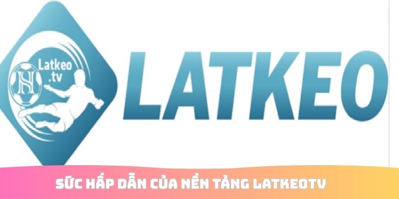 Sức hấp dẫn của nền tảng LatkeoTV