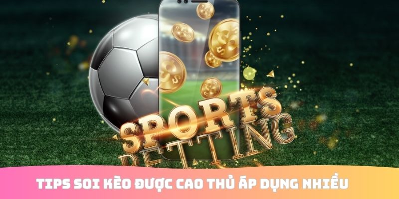 Tips soi kèo được cao thủ áp dụng nhiều